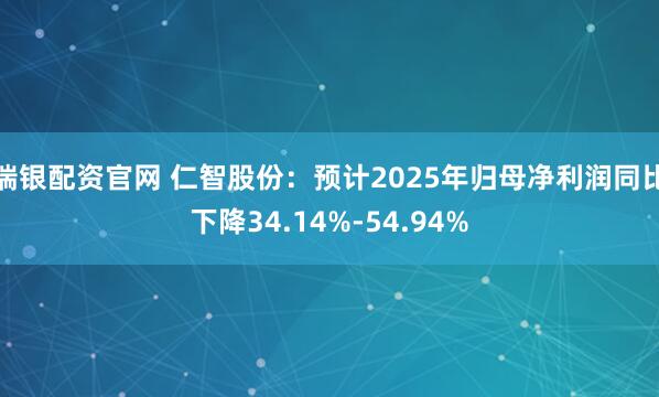 瑞银配资官网 仁智股份：预计2025年归母净利润同比下降34.14%-54.94%