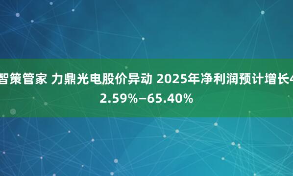 智策管家 力鼎光电股价异动 2025年净利润预计增长42.59%—65.40%