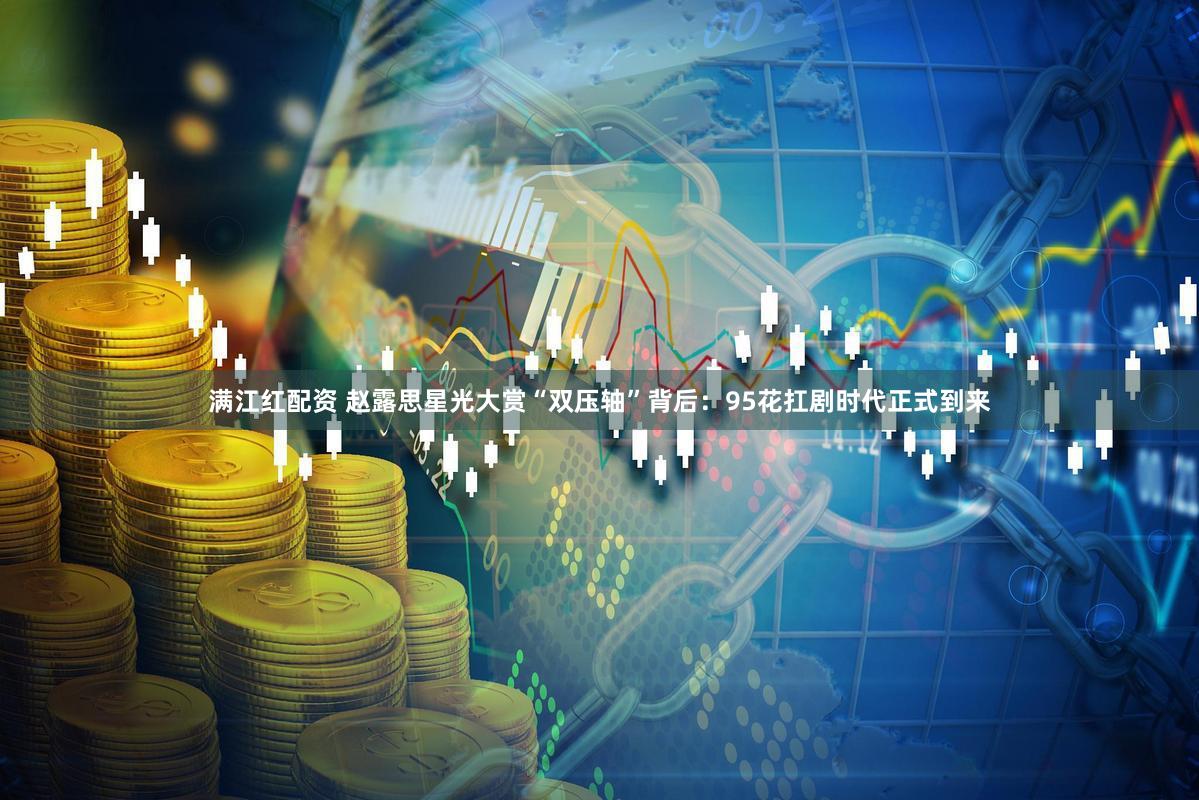 满江红配资 赵露思星光大赏“双压轴”背后：95花扛剧时代正式到来