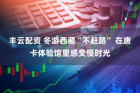 丰云配资 冬游西藏“不赶路” 在唐卡体验馆里感受慢时光