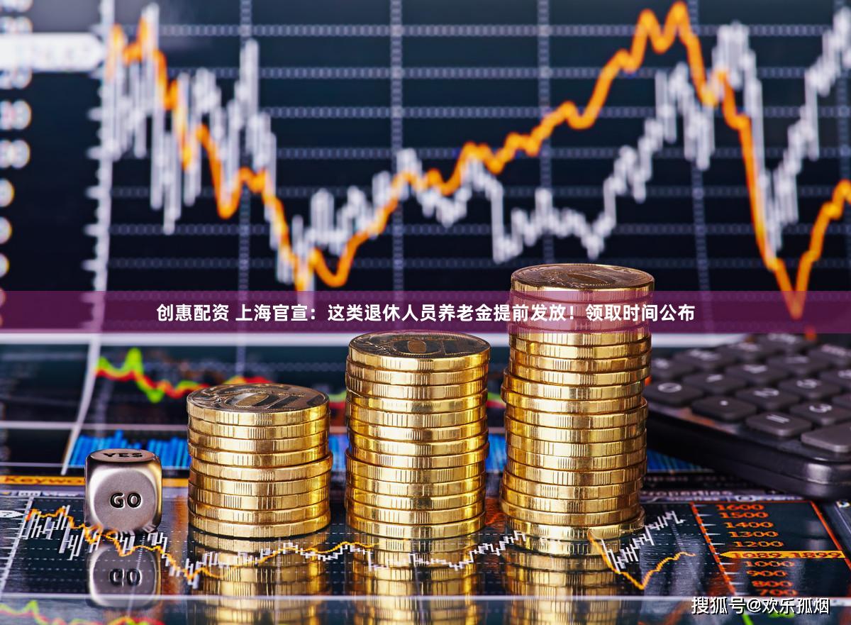 创惠配资 上海官宣：这类退休人员养老金提前发放！领取时间公布