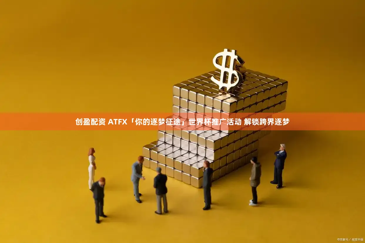 创盈配资 ATFX「你的逐梦征途」世界杯推广活动 解锁跨界逐梦
