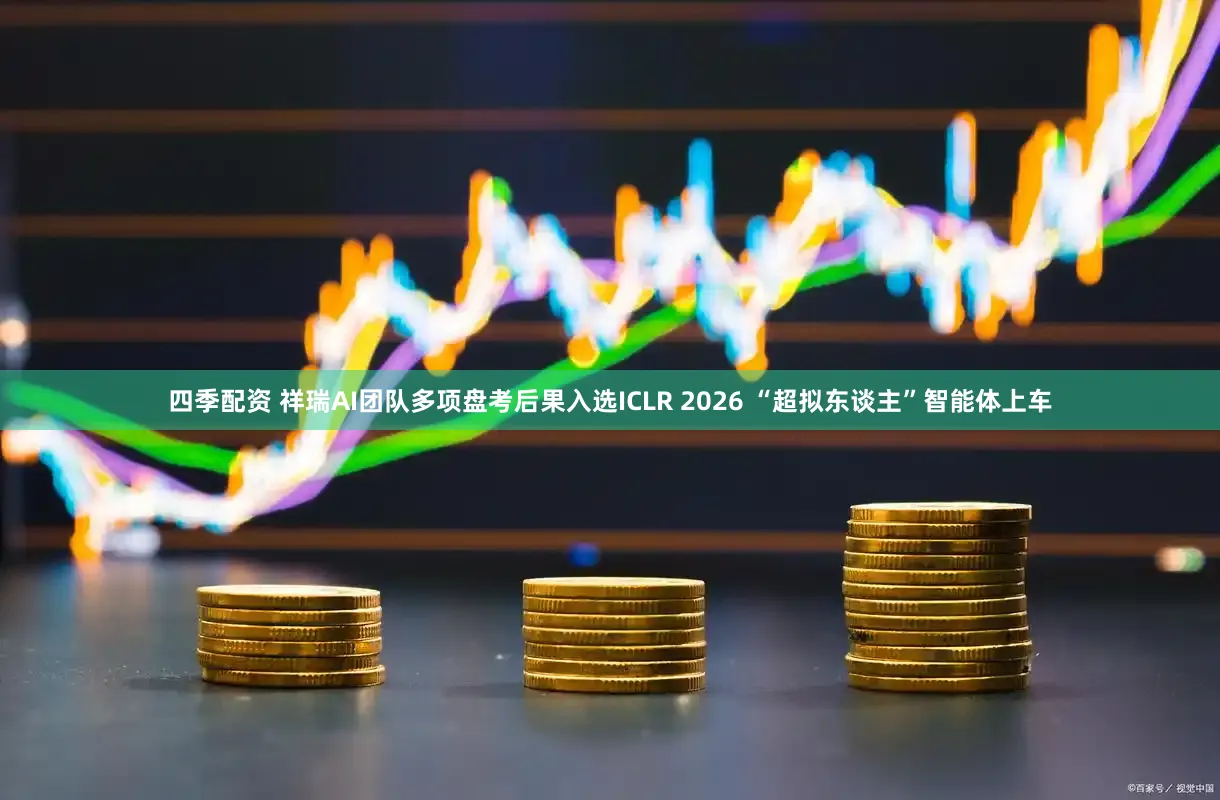 四季配资 祥瑞AI团队多项盘考后果入选ICLR 2026 “超拟东谈主”智能体上车