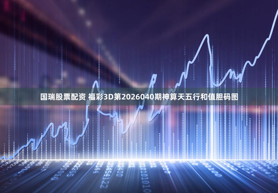 国瑞股票配资 福彩3D第2026040期神算天五行和值胆码图
