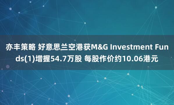 亦丰策略 好意思兰空港获M&G Investment Funds(1)增握54.7万股 每股作价约10.06港元