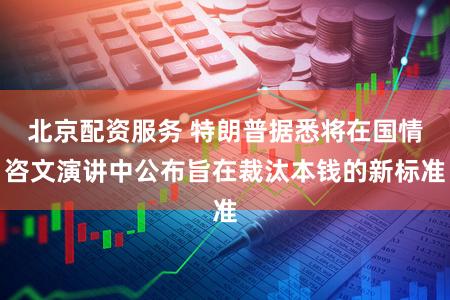 北京配资服务 特朗普据悉将在国情咨文演讲中公布旨在裁汰本钱的新标准