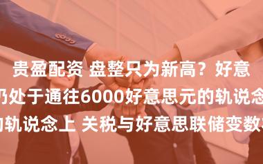 贵盈配资 盘整只为新高？好意思银：金价仍处于通往6000好意思元的轨说念上 关税与好意思联储变数将成催化剂