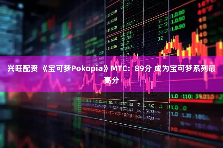 兴旺配资 《宝可梦Pokopia》MTC：89分 成为宝可梦系列最高分