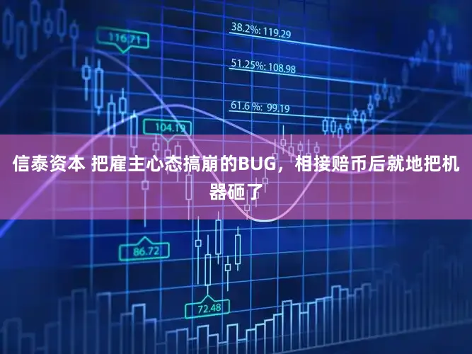 信泰资本 把雇主心态搞崩的BUG，相接赔币后就地把机器砸了