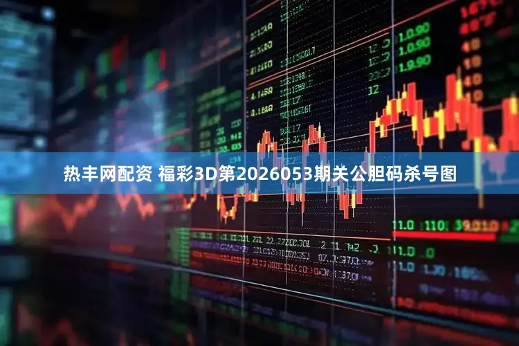 热丰网配资 福彩3D第2026053期关公胆码杀号图