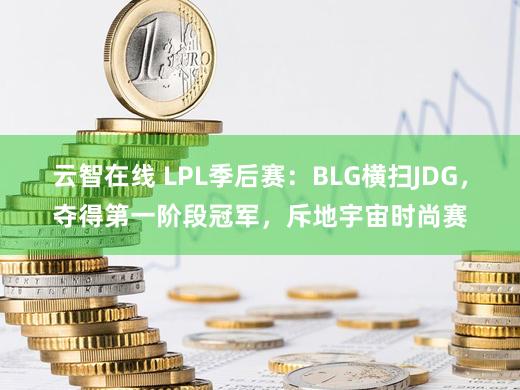 云智在线 LPL季后赛：BLG横扫JDG，夺得第一阶段冠军，斥地宇宙时尚赛