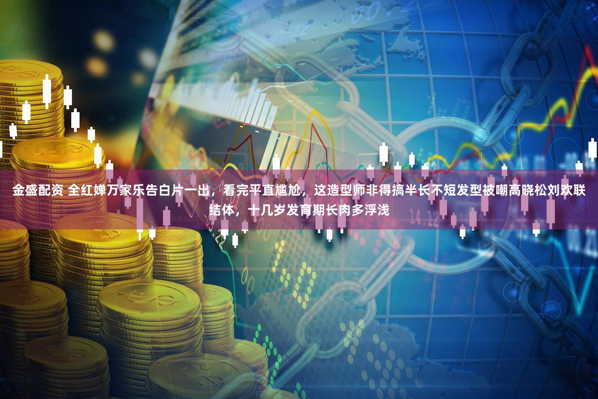 金盛配资 全红婵万家乐告白片一出，看完平直尴尬，这造型师非得搞半长不短发型被嘲高晓松刘欢联结体，十几岁发育期长肉多浮浅