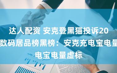 达人配资 安克登黑猫投诉2025年数码居品榜黑榜：安克充电宝电量虚标