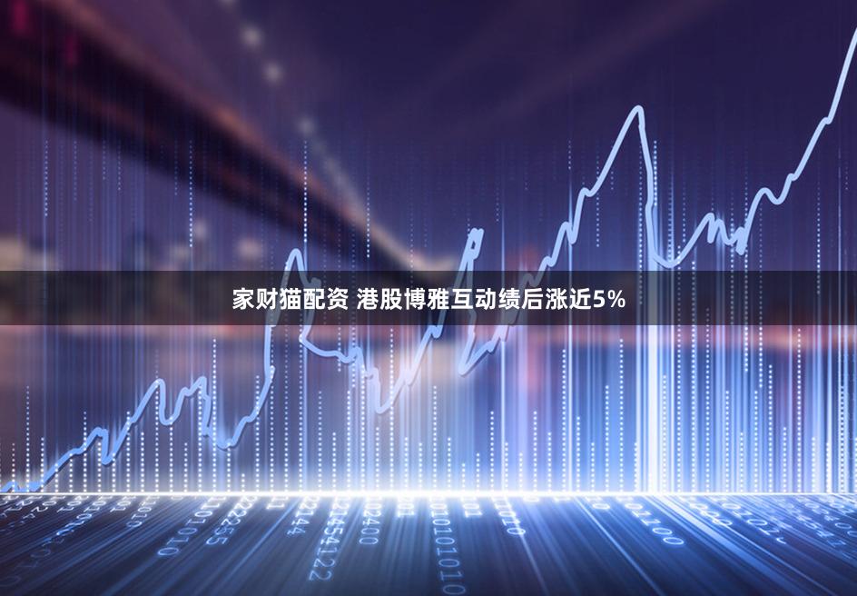 家财猫配资 港股博雅互动绩后涨近5%