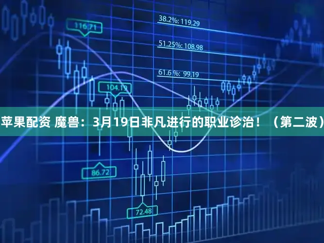 苹果配资 魔兽：3月19日非凡进行的职业诊治！（第二波）