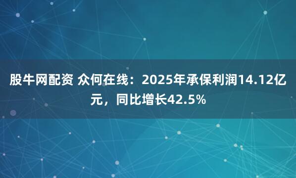 股牛网配资 众何在线：2025年承保利润14.12亿元，同比增长42.5%