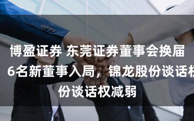 博盈证券 东莞证券董事会换届落定：6名新董事入局，锦龙股份谈话权减弱