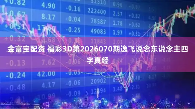 金富宝配资 福彩3D第2026070期逸飞说念东说念主四字真经