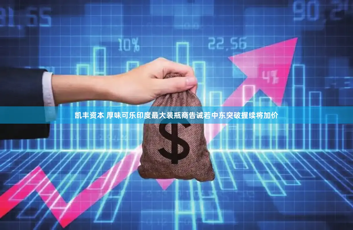 凯丰资本 厚味可乐印度最大装瓶商告诫若中东突破握续将加价