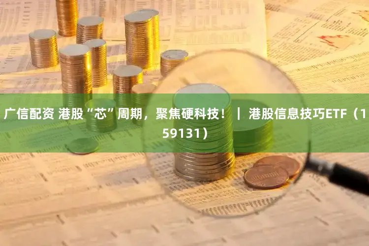 广信配资 港股“芯”周期，聚焦硬科技！｜ 港股信息技巧ETF（159131）