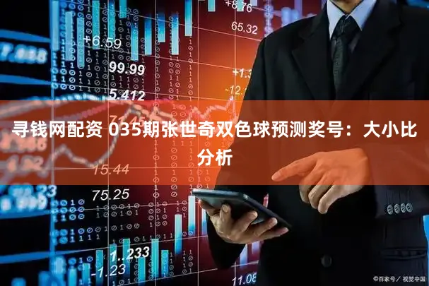 寻钱网配资 035期张世奇双色球预测奖号：大小比分析