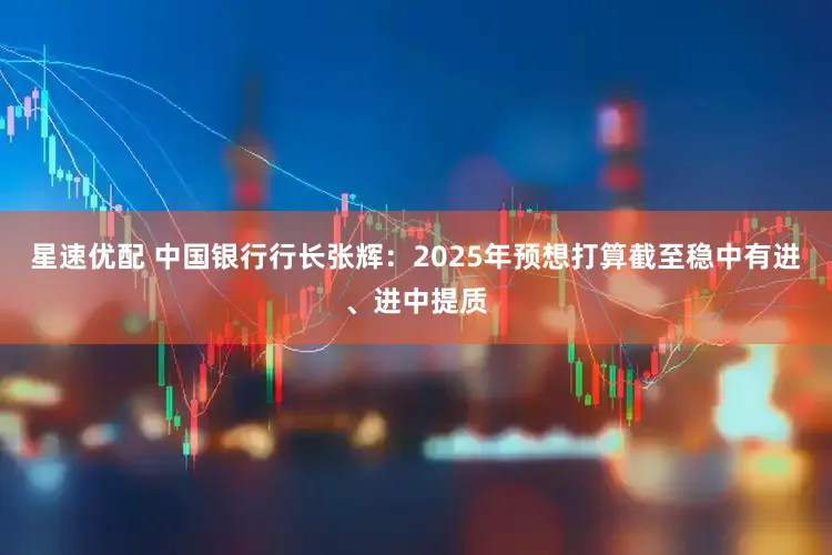 星速优配 中国银行行长张辉：2025年预想打算截至稳中有进、进中提质