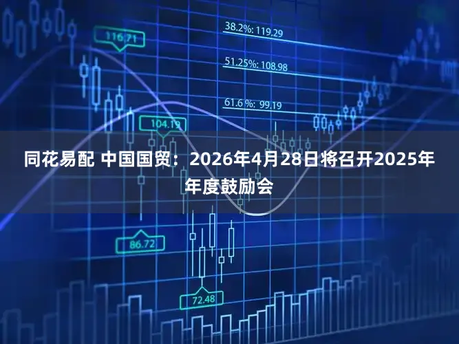 同花易配 中国国贸：2026年4月28日将召开2025年年度鼓励会