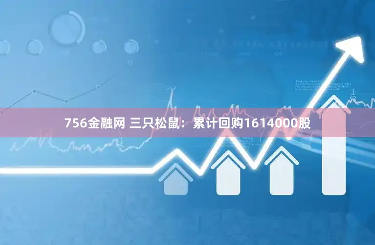 756金融网 三只松鼠：累计回购1614000股
