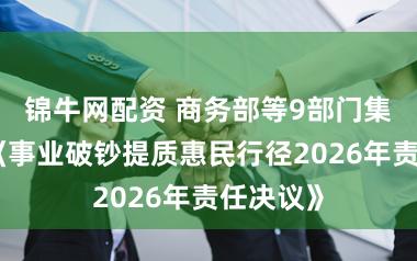 锦牛网配资 商务部等9部门集结印发《事业破钞提质惠民行径2026年责任决议》