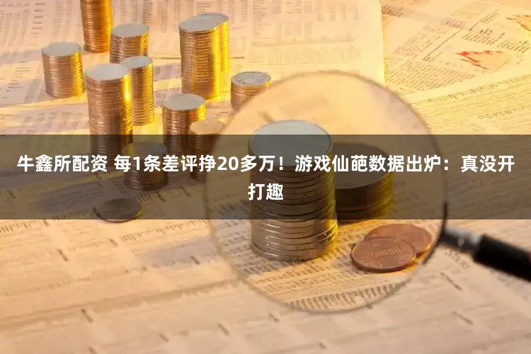 牛鑫所配资 每1条差评挣20多万！游戏仙葩数据出炉：真没开打趣