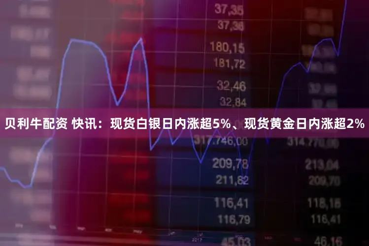 贝利牛配资 快讯：现货白银日内涨超5%、现货黄金日内涨超2%