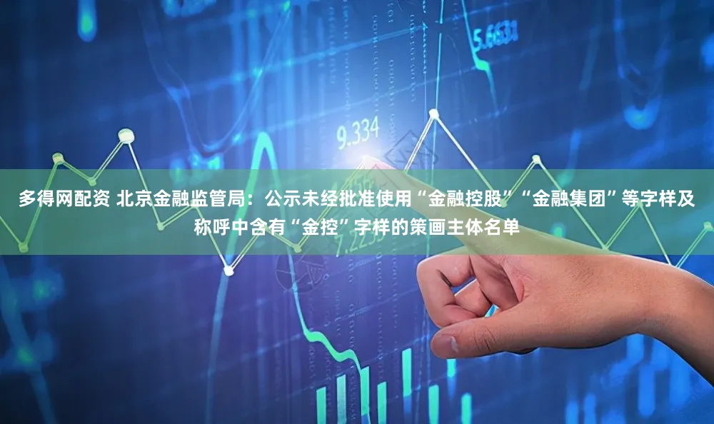 多得网配资 北京金融监管局:公示未经批准使用“金融控股”“金融集团”等字样及称呼中含有“金控”字样的策画主体名单