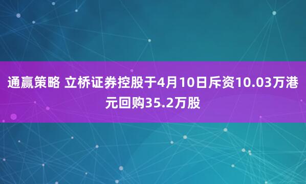 通赢策略 立桥证券控股于4月10日斥资10.03万港元回购35.2万股