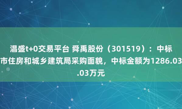 淐盛t+0交易平台 舜禹股份（301519）：中标错那市住房和城乡建筑局采购面貌，中标金额为1286.03万元