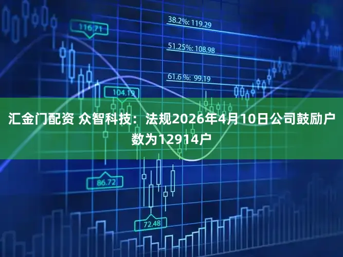 汇金门配资 众智科技：法规2026年4月10日公司鼓励户数为12914户