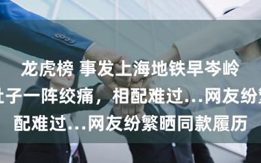 龙虎榜 事发上海地铁早岑岭！女子陡然肚子一阵绞痛，相配难过…网友纷繁晒同款履历