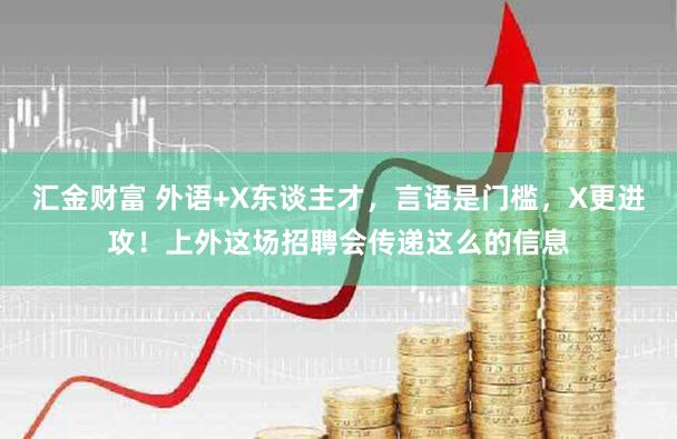汇金财富 外语+X东谈主才，言语是门槛，X更进攻！上外这场招聘会传递这么的信息