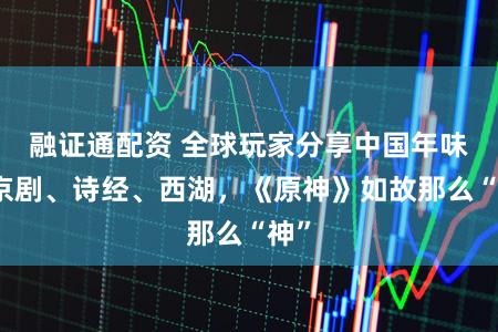 融证通配资 全球玩家分享中国年味！京剧、诗经、西湖，《原神》如故那么“神”