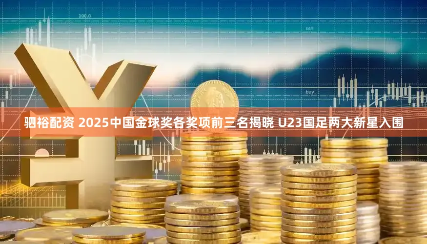 驷裕配资 2025中国金球奖各奖项前三名揭晓 U23国足两大新星入围