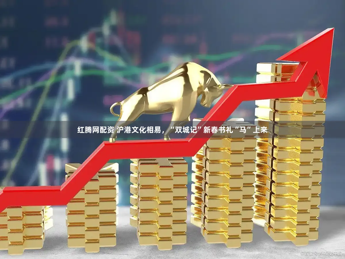 红腾网配资 沪港文化相易,“双城记”新春书礼“马”上来
