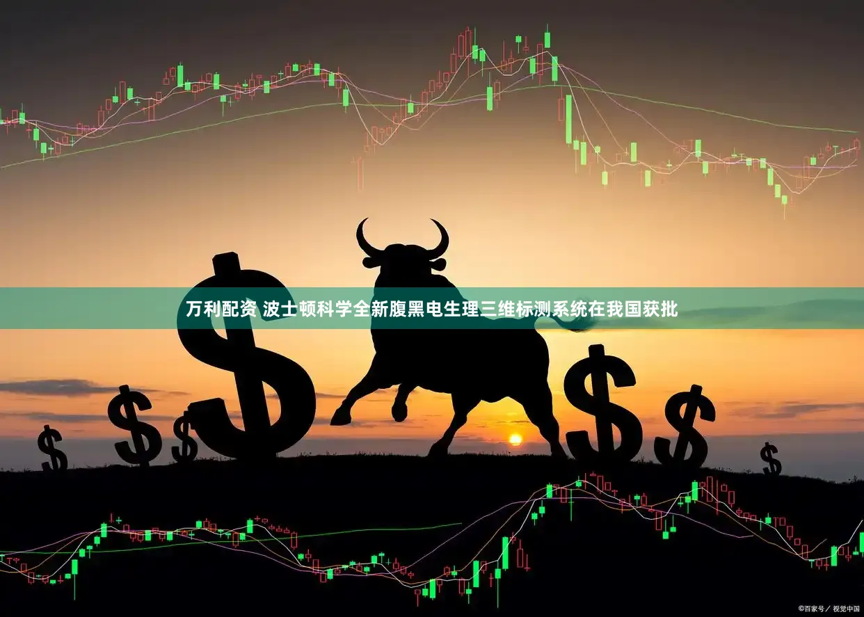 万利配资 波士顿科学全新腹黑电生理三维标测系统在我国获批