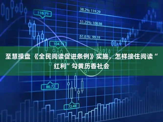 至慧操盘 《全民阅读促进条例》实施，怎样接住阅读“红利”勾黄历香社会