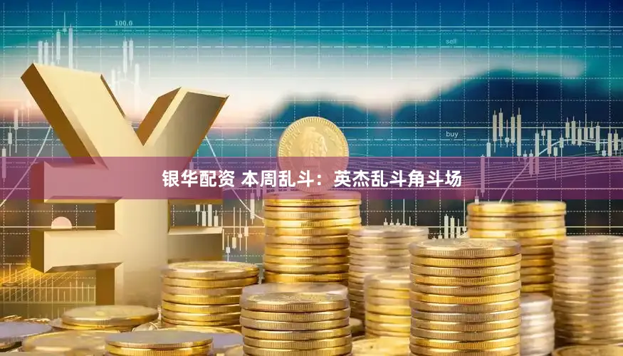 银华配资 本周乱斗:英杰乱斗角斗场