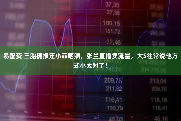 易配资 三胎捷报汪小菲晒照,张兰直播卖流量,大S往常说他方式小太对了!