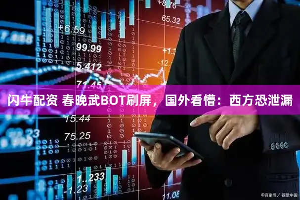 闪牛配资 春晚武BOT刷屏,国外看懵:西方恐泄漏