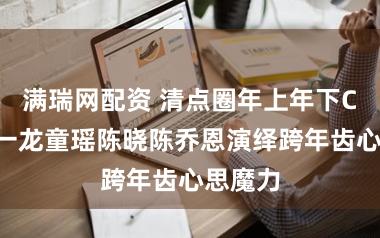 满瑞网配资 清点圈年上年下CP，朱一龙童瑶陈晓陈乔恩演绎跨年齿心思魔力