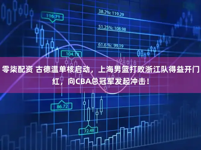 零柒配资 古德温单核启动，上海男篮打败浙江队得益开门红，向CBA总冠军发起冲击！