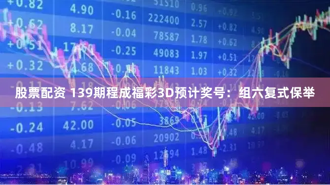 股票配资 139期程成福彩3D预计奖号：组六复式保举