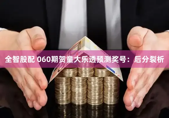 全智股配 060期贺童大乐透预测奖号：后分裂析