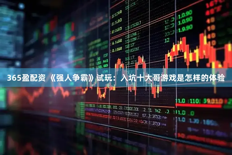365盈配资 《强人争霸》试玩：入坑十大哥游戏是怎样的体验